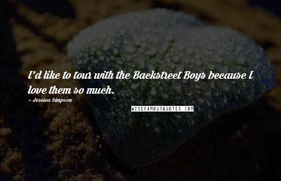 Jessica Simpson Quotes: I'd like to tour with the Backstreet Boys because I love them so much.