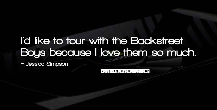 Jessica Simpson Quotes: I'd like to tour with the Backstreet Boys because I love them so much.