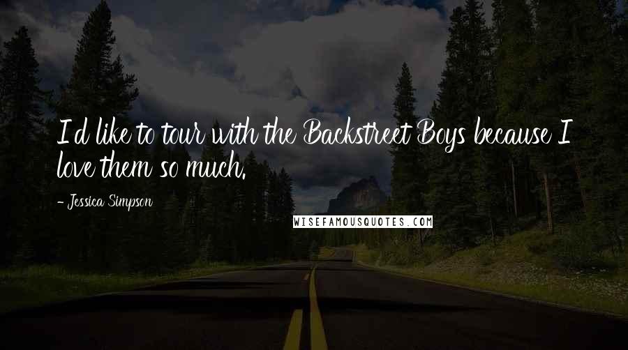 Jessica Simpson Quotes: I'd like to tour with the Backstreet Boys because I love them so much.