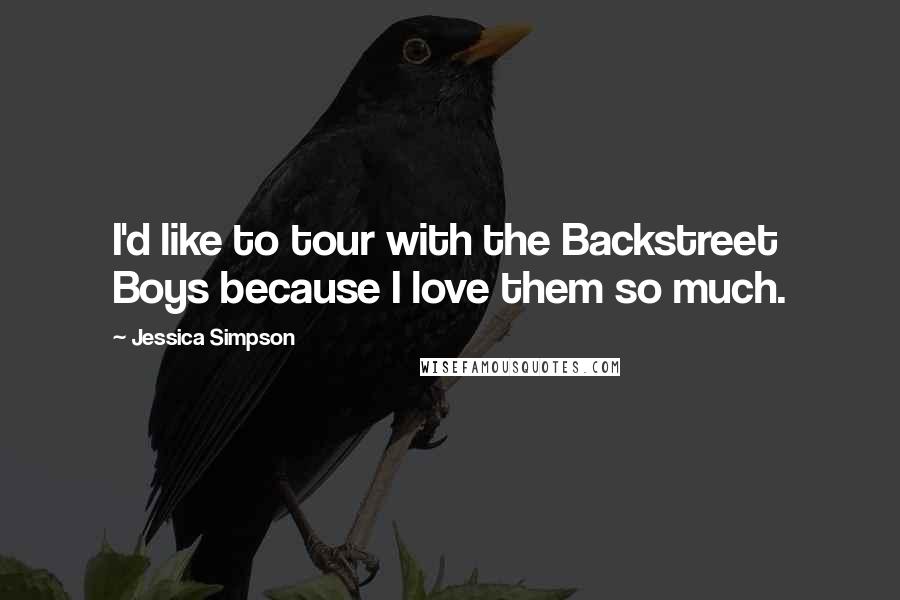 Jessica Simpson Quotes: I'd like to tour with the Backstreet Boys because I love them so much.
