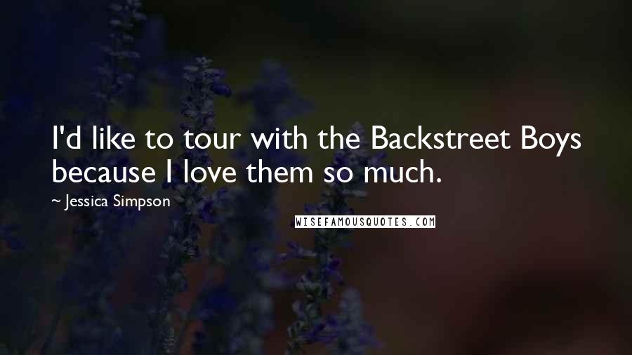 Jessica Simpson Quotes: I'd like to tour with the Backstreet Boys because I love them so much.