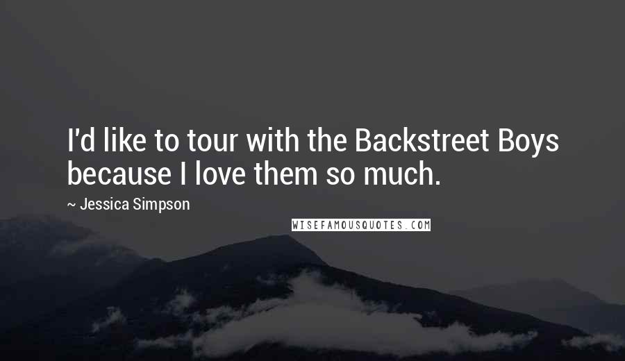 Jessica Simpson Quotes: I'd like to tour with the Backstreet Boys because I love them so much.