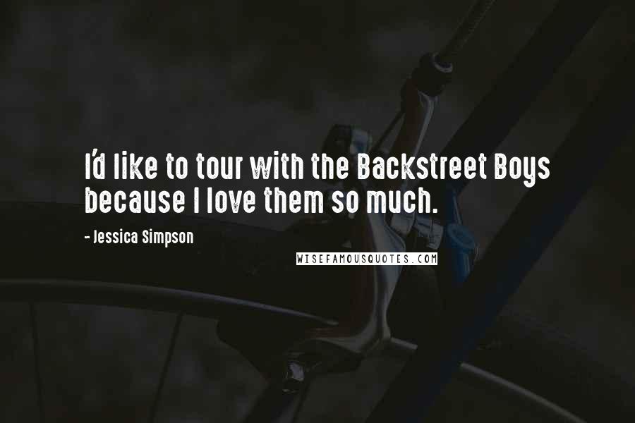 Jessica Simpson Quotes: I'd like to tour with the Backstreet Boys because I love them so much.