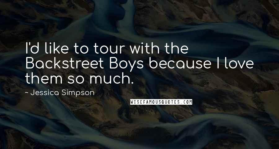 Jessica Simpson Quotes: I'd like to tour with the Backstreet Boys because I love them so much.