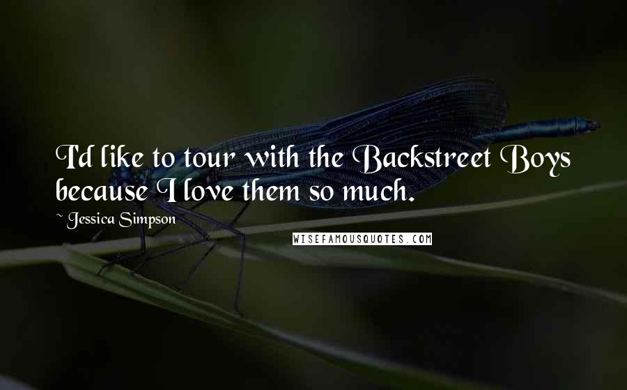 Jessica Simpson Quotes: I'd like to tour with the Backstreet Boys because I love them so much.