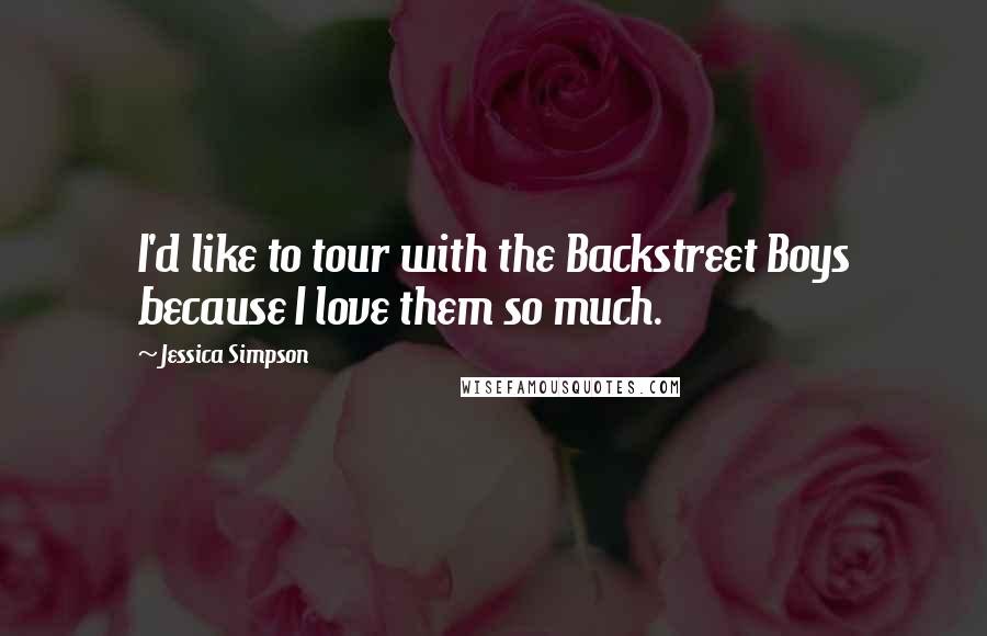 Jessica Simpson Quotes: I'd like to tour with the Backstreet Boys because I love them so much.