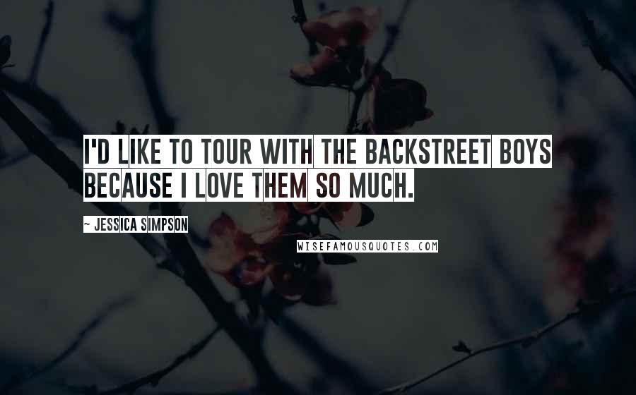 Jessica Simpson Quotes: I'd like to tour with the Backstreet Boys because I love them so much.
