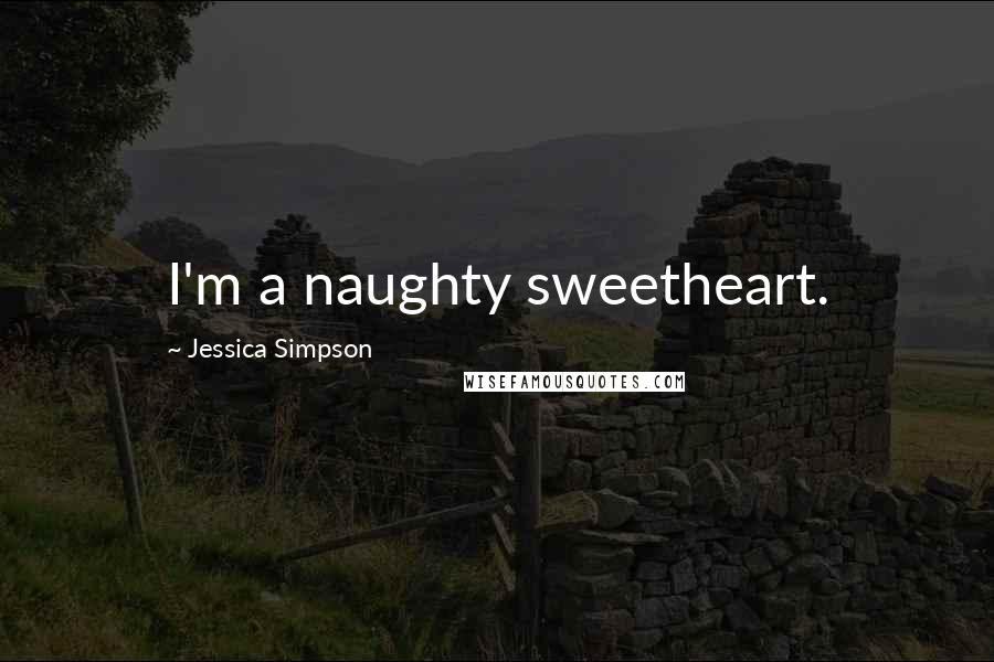 Jessica Simpson Quotes: I'm a naughty sweetheart.