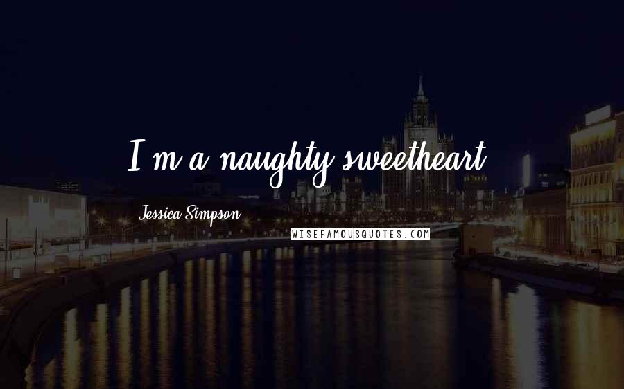 Jessica Simpson Quotes: I'm a naughty sweetheart.