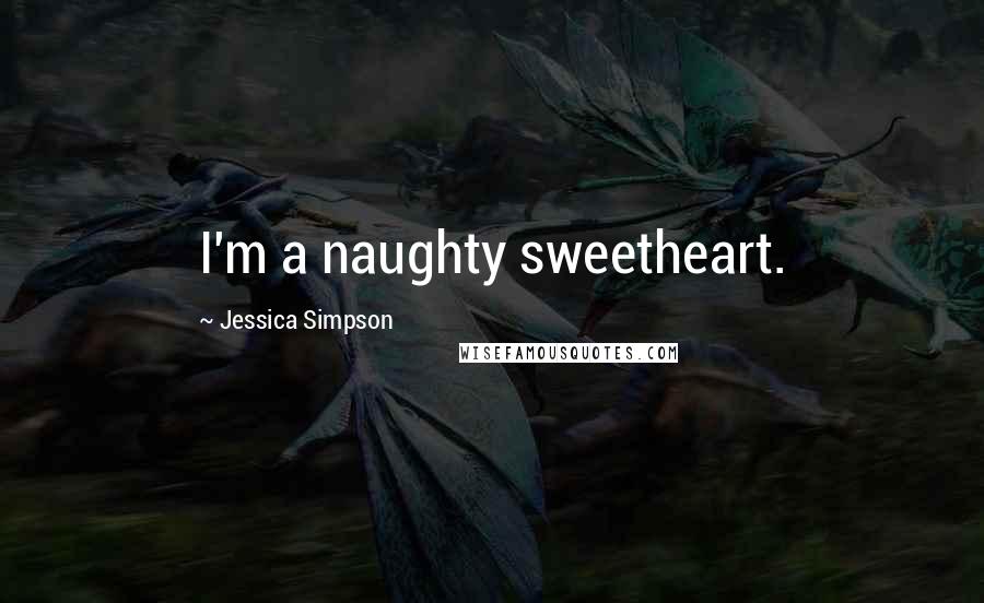 Jessica Simpson Quotes: I'm a naughty sweetheart.