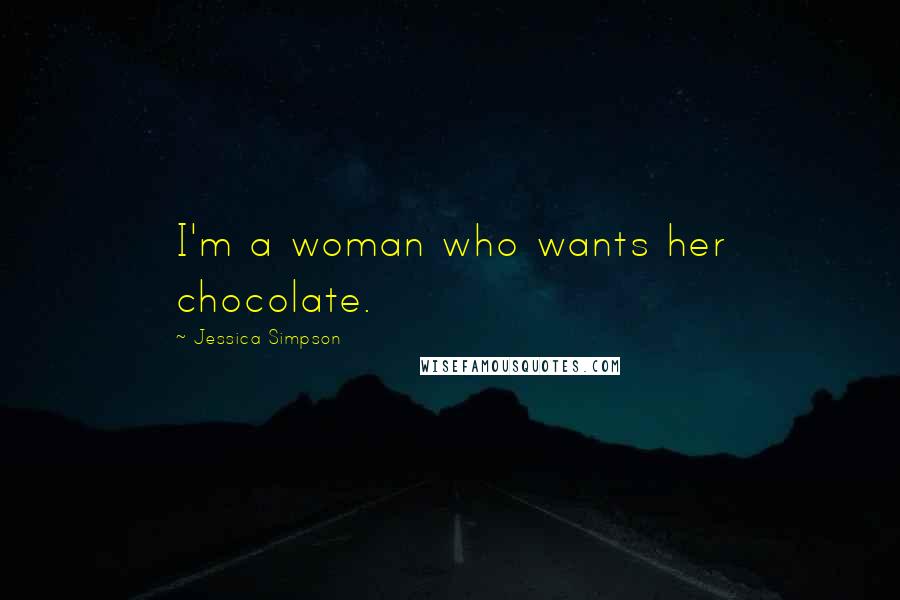 Jessica Simpson Quotes: I'm a woman who wants her chocolate.