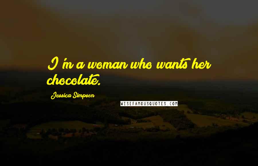 Jessica Simpson Quotes: I'm a woman who wants her chocolate.