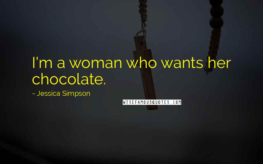 Jessica Simpson Quotes: I'm a woman who wants her chocolate.