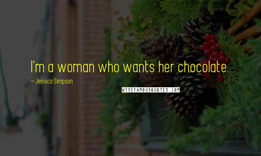 Jessica Simpson Quotes: I'm a woman who wants her chocolate.