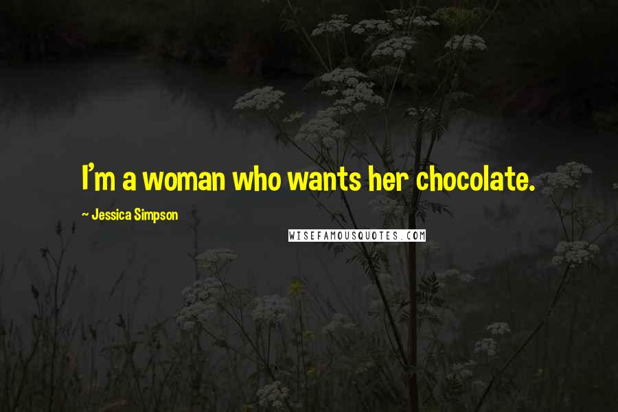 Jessica Simpson Quotes: I'm a woman who wants her chocolate.