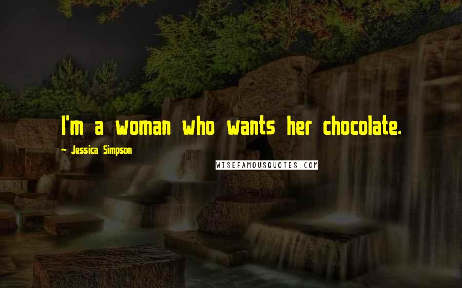 Jessica Simpson Quotes: I'm a woman who wants her chocolate.