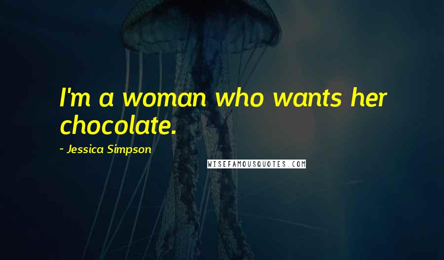 Jessica Simpson Quotes: I'm a woman who wants her chocolate.