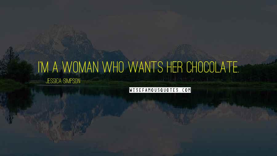 Jessica Simpson Quotes: I'm a woman who wants her chocolate.