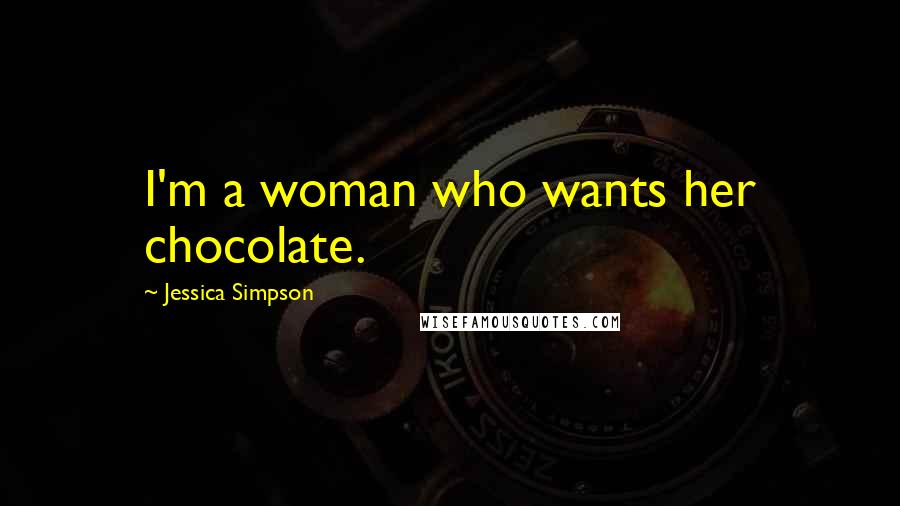 Jessica Simpson Quotes: I'm a woman who wants her chocolate.