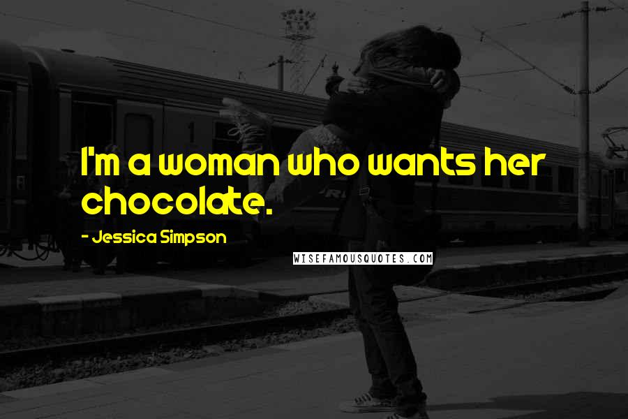 Jessica Simpson Quotes: I'm a woman who wants her chocolate.