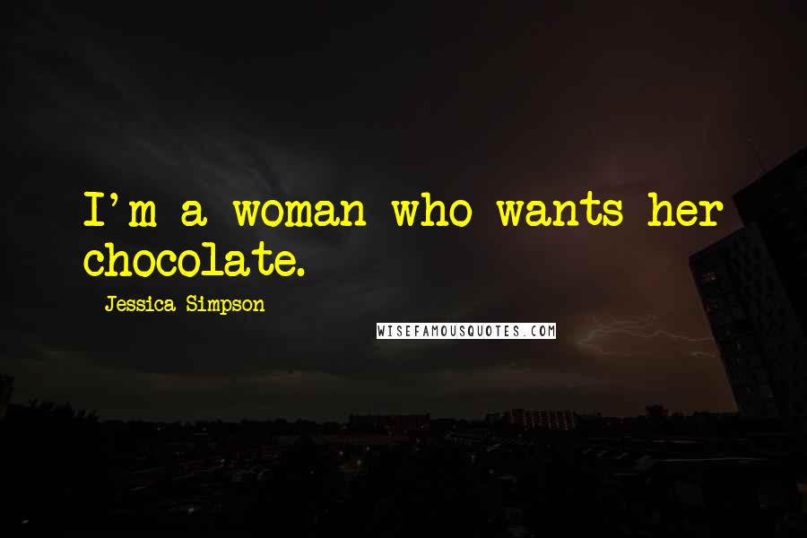 Jessica Simpson Quotes: I'm a woman who wants her chocolate.