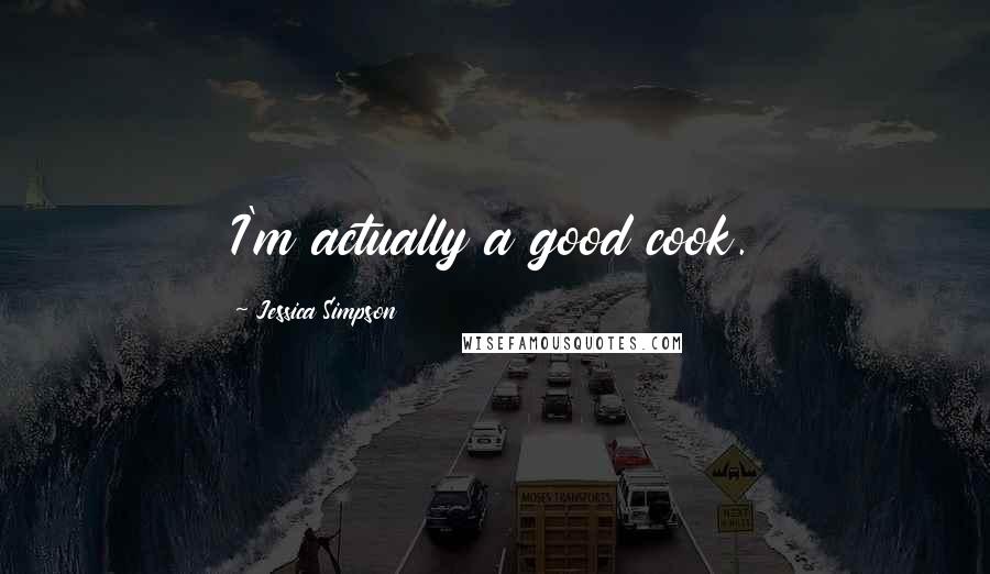 Jessica Simpson Quotes: I'm actually a good cook.