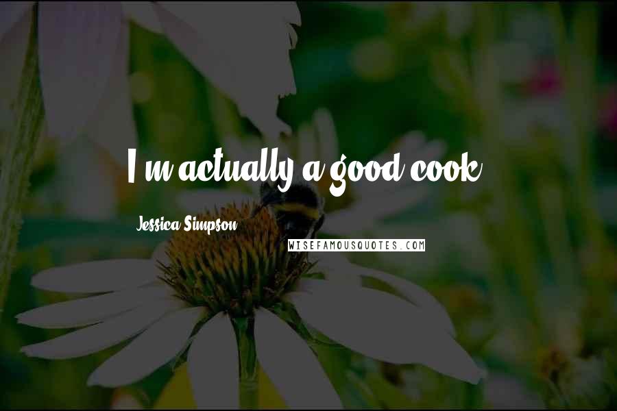 Jessica Simpson Quotes: I'm actually a good cook.