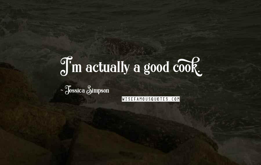 Jessica Simpson Quotes: I'm actually a good cook.