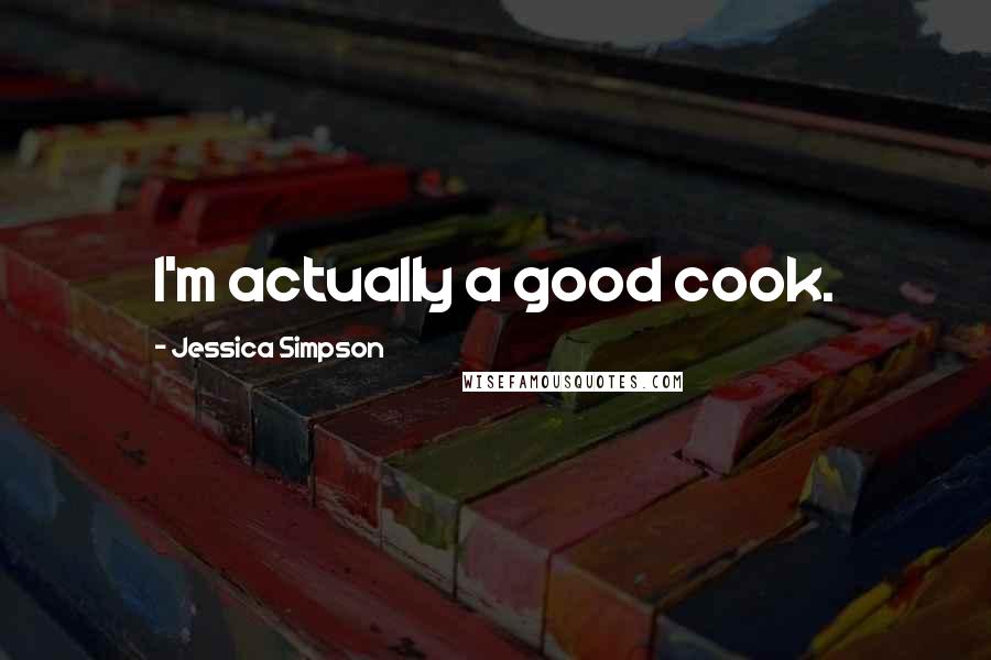 Jessica Simpson Quotes: I'm actually a good cook.