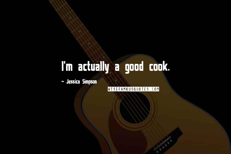 Jessica Simpson Quotes: I'm actually a good cook.