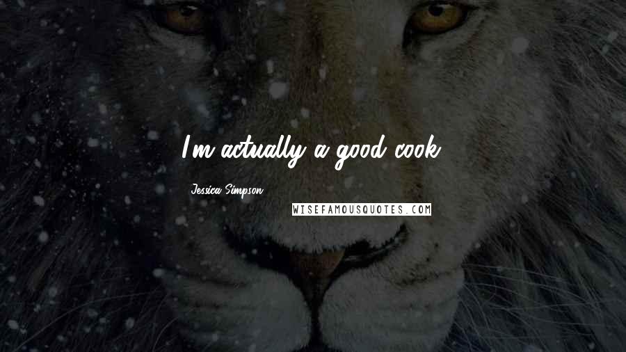 Jessica Simpson Quotes: I'm actually a good cook.