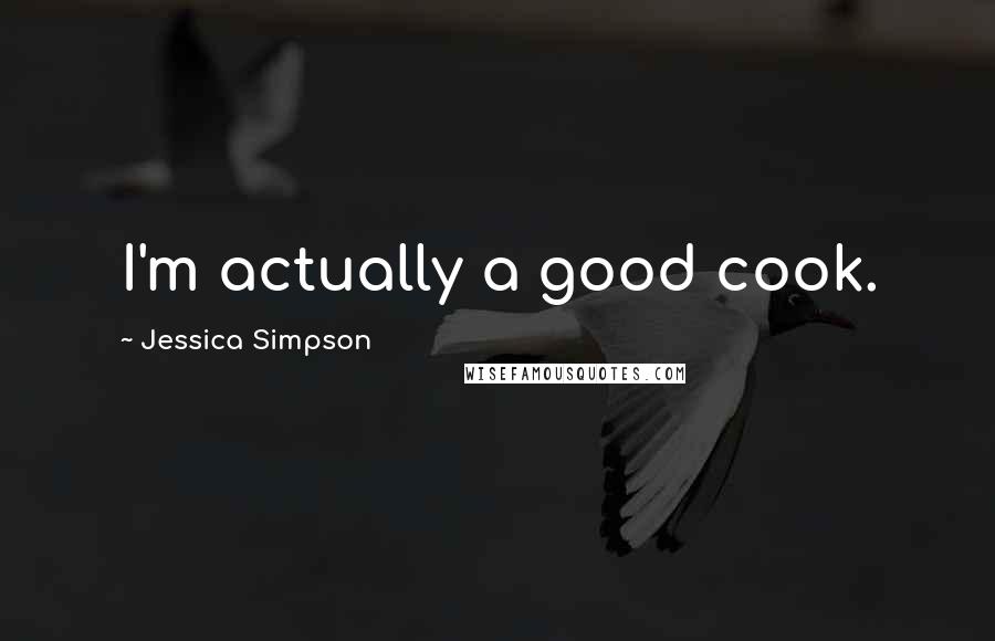 Jessica Simpson Quotes: I'm actually a good cook.