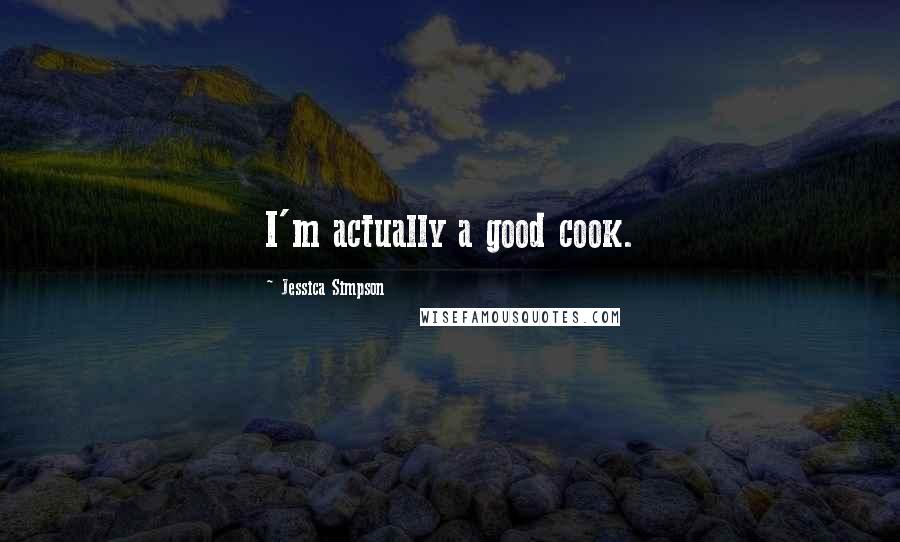 Jessica Simpson Quotes: I'm actually a good cook.