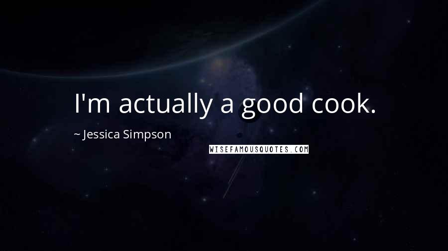 Jessica Simpson Quotes: I'm actually a good cook.