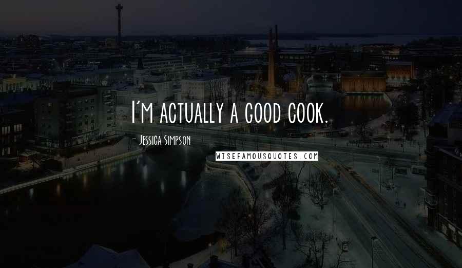 Jessica Simpson Quotes: I'm actually a good cook.