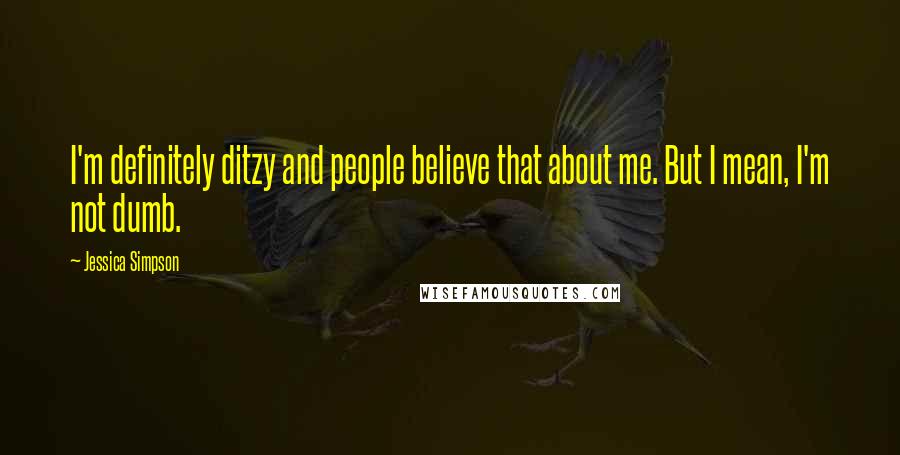 Jessica Simpson Quotes: I'm definitely ditzy and people believe that about me. But I mean, I'm not dumb.