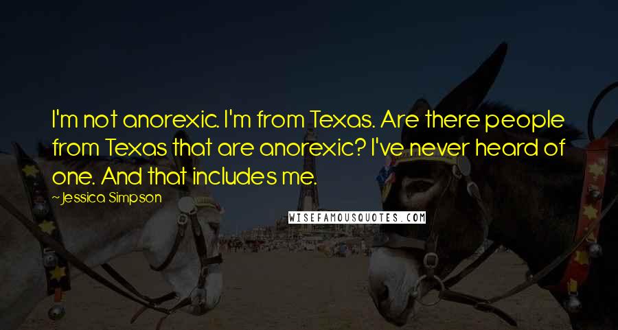 Jessica Simpson Quotes: I'm not anorexic. I'm from Texas. Are there people from Texas that are anorexic? I've never heard of one. And that includes me.