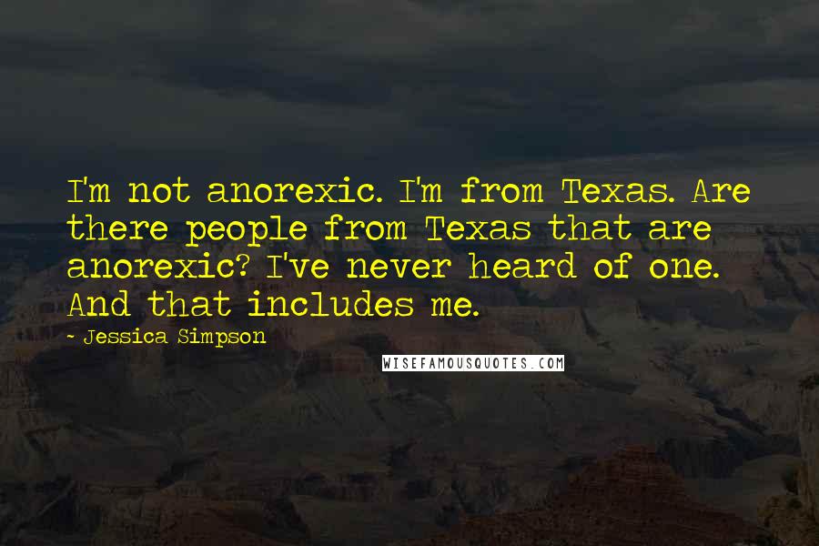 Jessica Simpson Quotes: I'm not anorexic. I'm from Texas. Are there people from Texas that are anorexic? I've never heard of one. And that includes me.