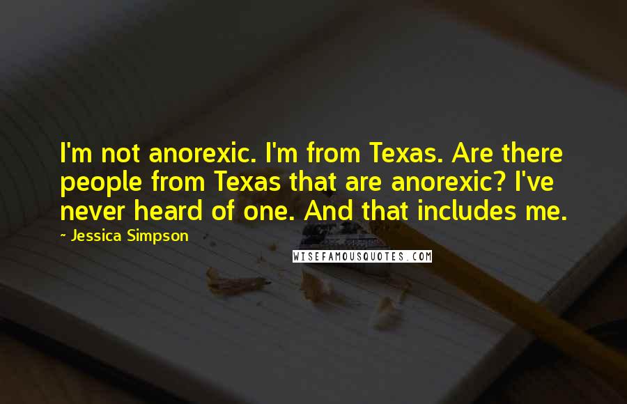 Jessica Simpson Quotes: I'm not anorexic. I'm from Texas. Are there people from Texas that are anorexic? I've never heard of one. And that includes me.