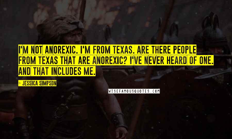 Jessica Simpson Quotes: I'm not anorexic. I'm from Texas. Are there people from Texas that are anorexic? I've never heard of one. And that includes me.