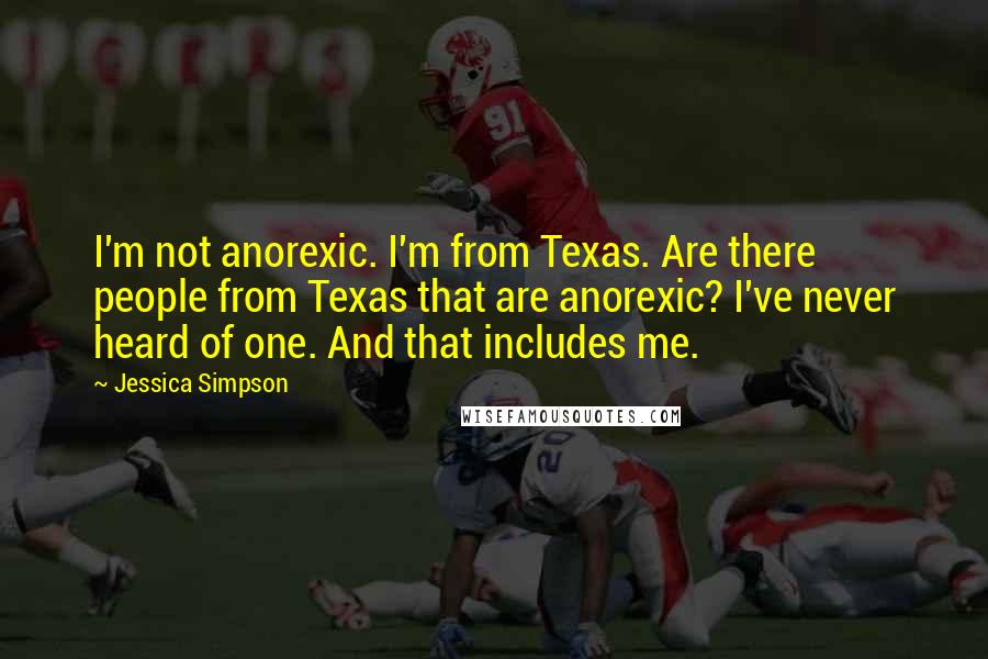 Jessica Simpson Quotes: I'm not anorexic. I'm from Texas. Are there people from Texas that are anorexic? I've never heard of one. And that includes me.