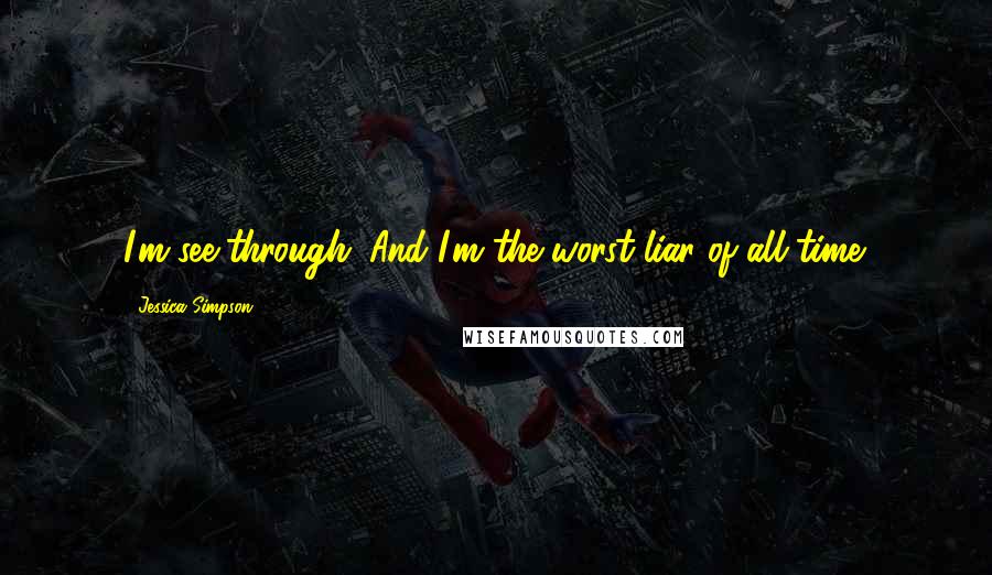 Jessica Simpson Quotes: I'm see-through. And I'm the worst liar of all time.