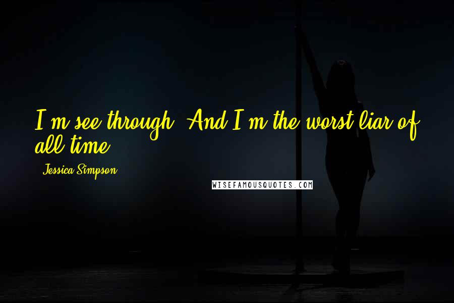Jessica Simpson Quotes: I'm see-through. And I'm the worst liar of all time.