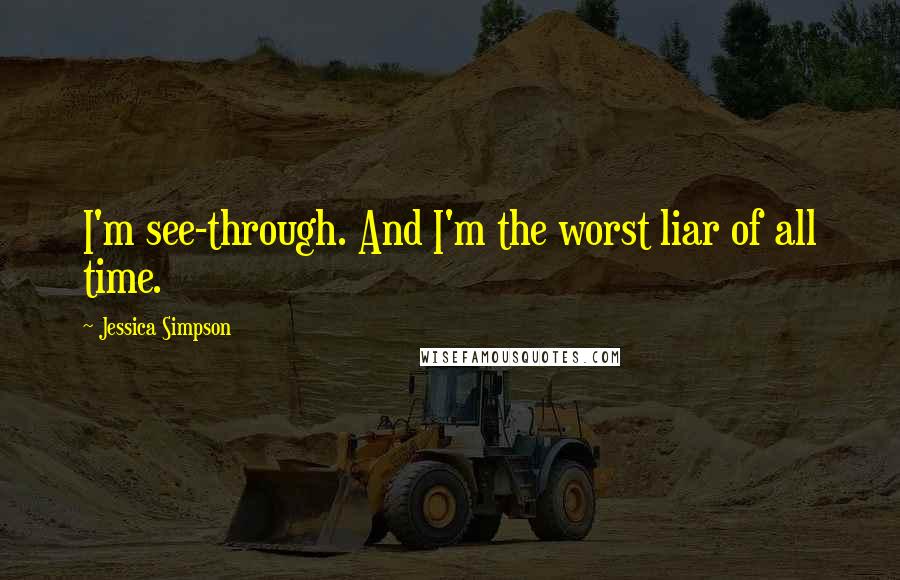 Jessica Simpson Quotes: I'm see-through. And I'm the worst liar of all time.