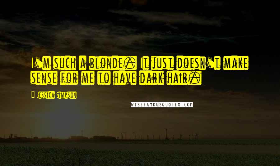 Jessica Simpson Quotes: I'm such a blonde. It just doesn't make sense for me to have dark hair.