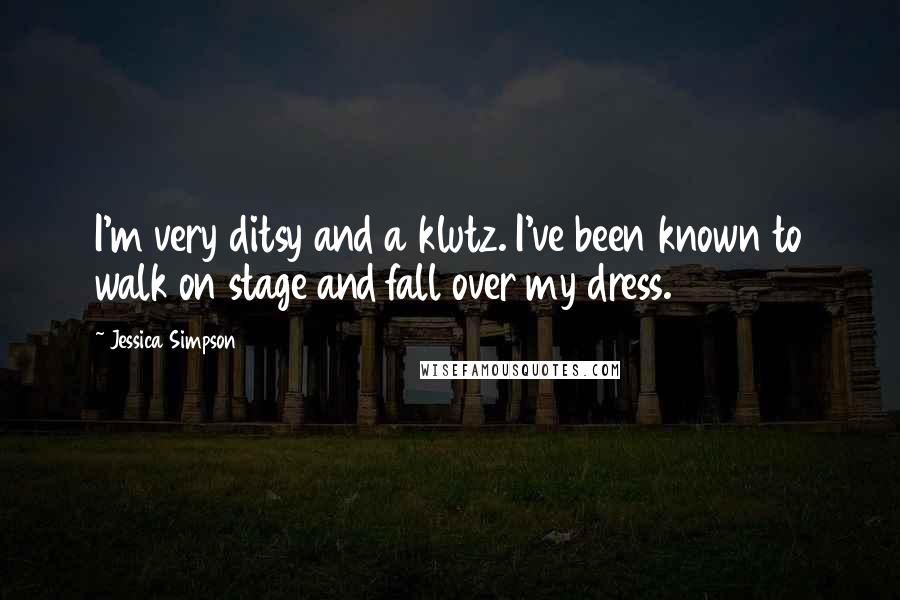 Jessica Simpson Quotes: I'm very ditsy and a klutz. I've been known to walk on stage and fall over my dress.