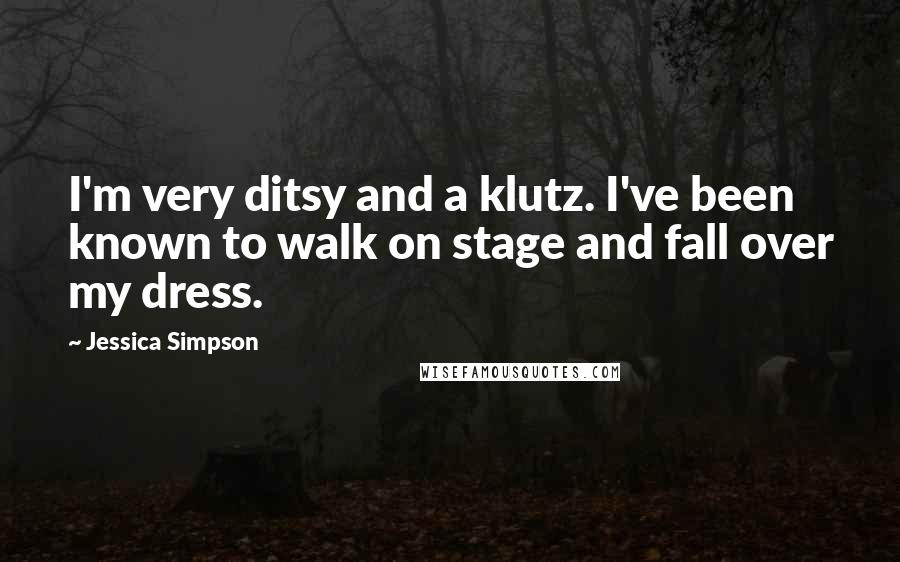 Jessica Simpson Quotes: I'm very ditsy and a klutz. I've been known to walk on stage and fall over my dress.