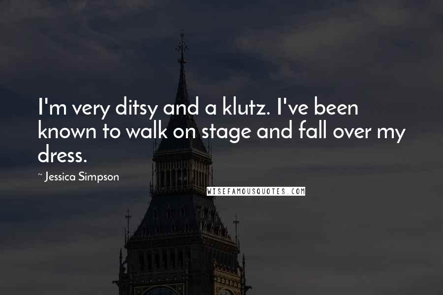 Jessica Simpson Quotes: I'm very ditsy and a klutz. I've been known to walk on stage and fall over my dress.