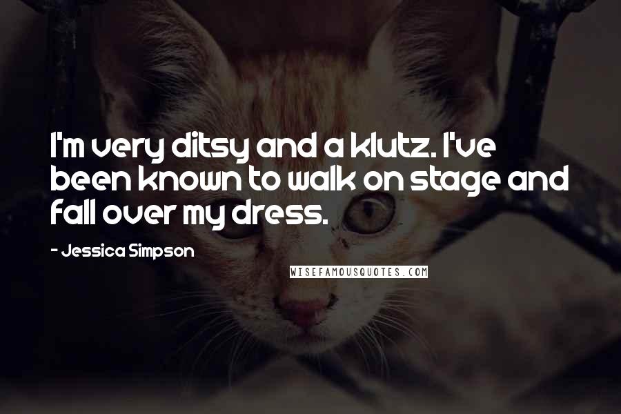 Jessica Simpson Quotes: I'm very ditsy and a klutz. I've been known to walk on stage and fall over my dress.