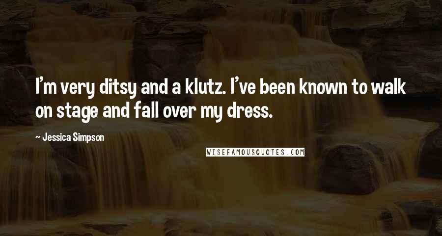 Jessica Simpson Quotes: I'm very ditsy and a klutz. I've been known to walk on stage and fall over my dress.